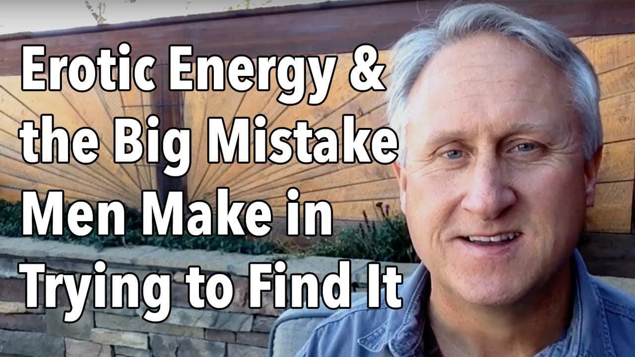 Erotic Energy and the Big Mistake Men Make in Trying to Find It