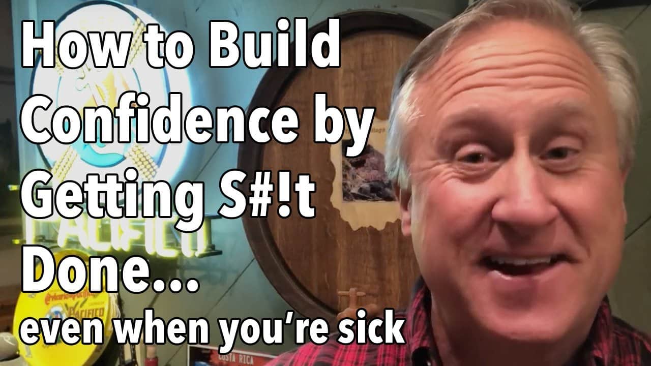 How to Build Confidence by Getting S#!t Done…Even When You’re Sick