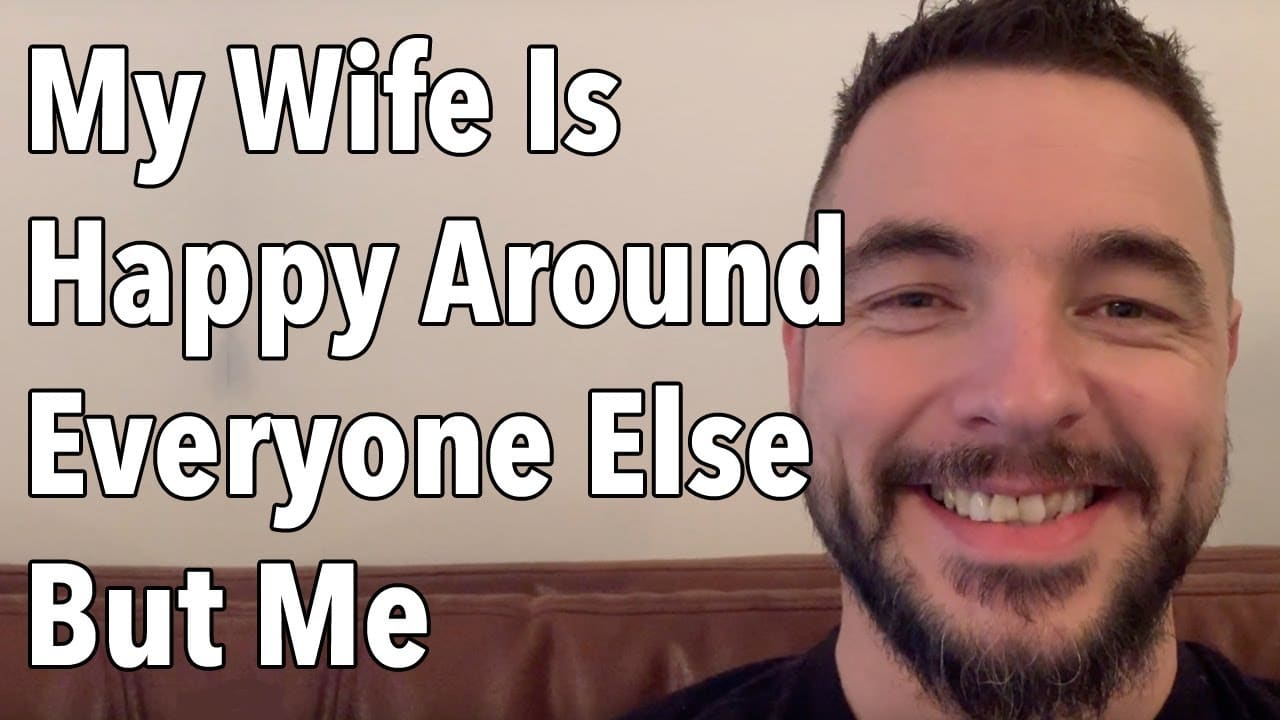 My Wife Is Happy Around Everyone Else But Me