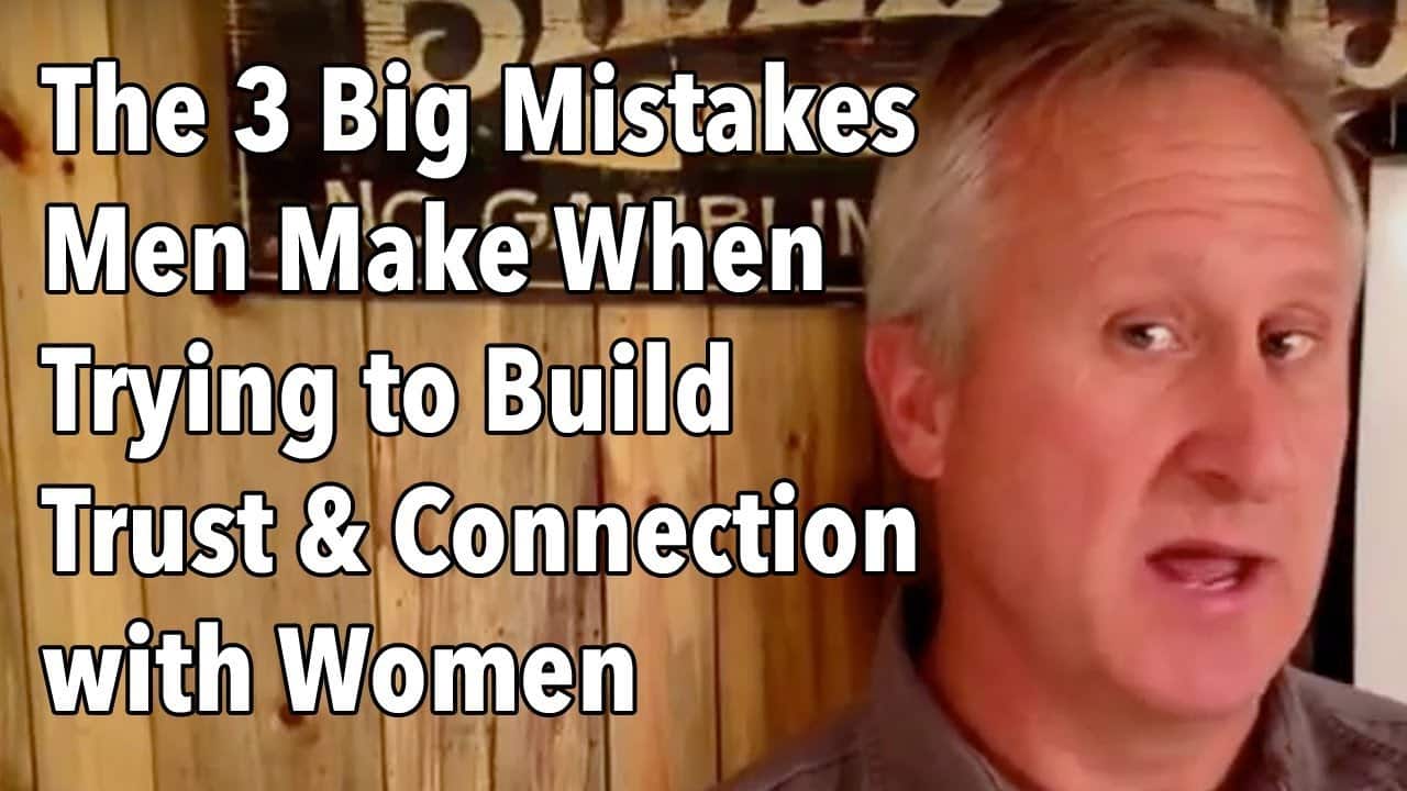 The 3 Big Mistakes Men Make When Trying to Build Trust and Connection with Women