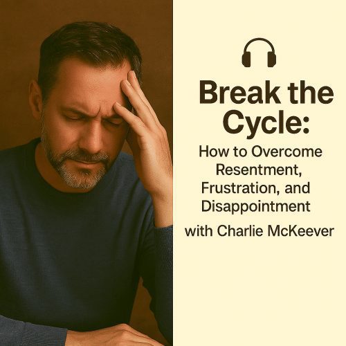 Break the Cycle: How to Overcome Resentment, Frustration, and Disappointment with Charlie McKeever