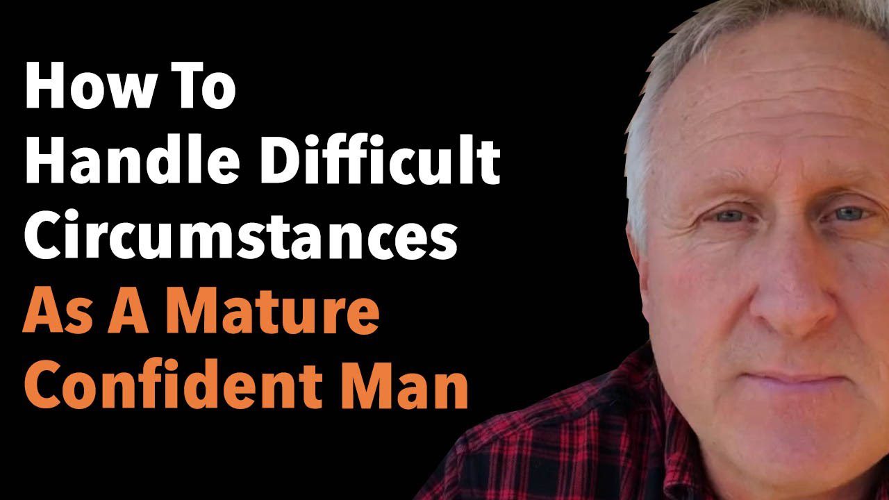 How To Handle Difficult Circumstances As A Mature Confident Man