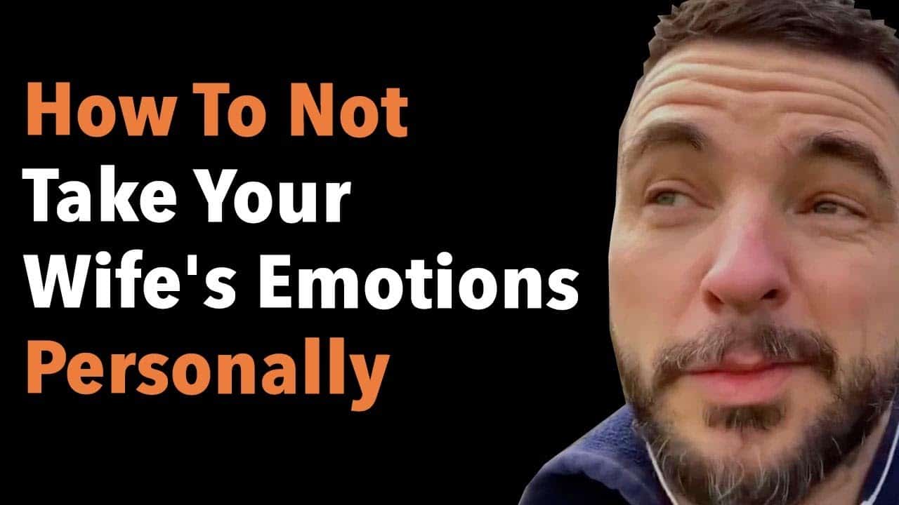 How To Not Take Your Wife’s Emotions Personally