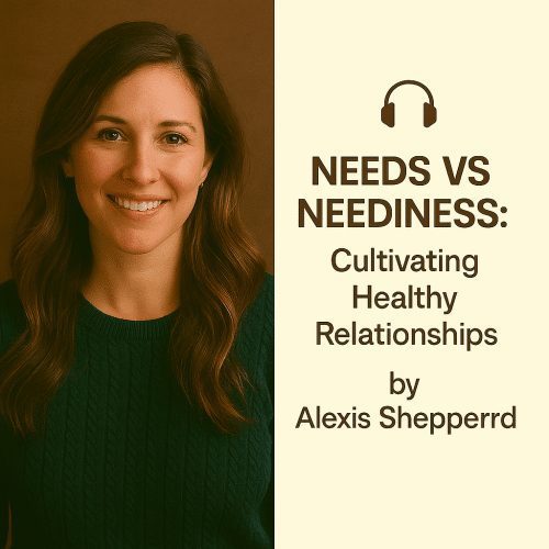 Needs vs Neediness: Cultivating Healthy Relationships by Alexis Shepperd