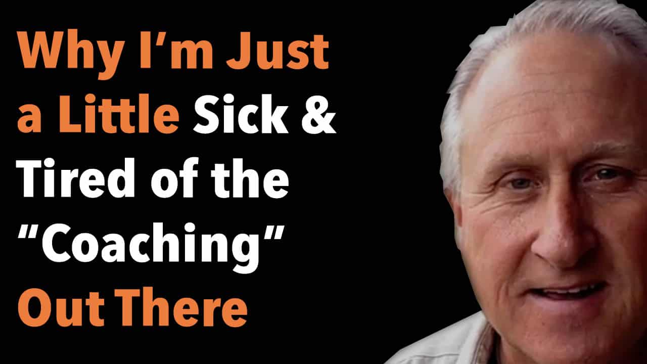 Why I'm Just a Little Sick and Tired of the "Coaching" Out There 1 Why I’m Just a Little Sick and Tired of the “Coaching” Out There