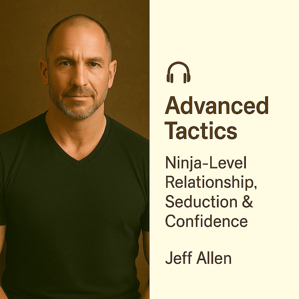 Advanced Tactics: Ninja-Level Relationship, Seduction & Confidence – Jeff Allen 1 Advanced Tactics: Ninja-Level Relationship, Seduction & Confidence – Jeff Allen