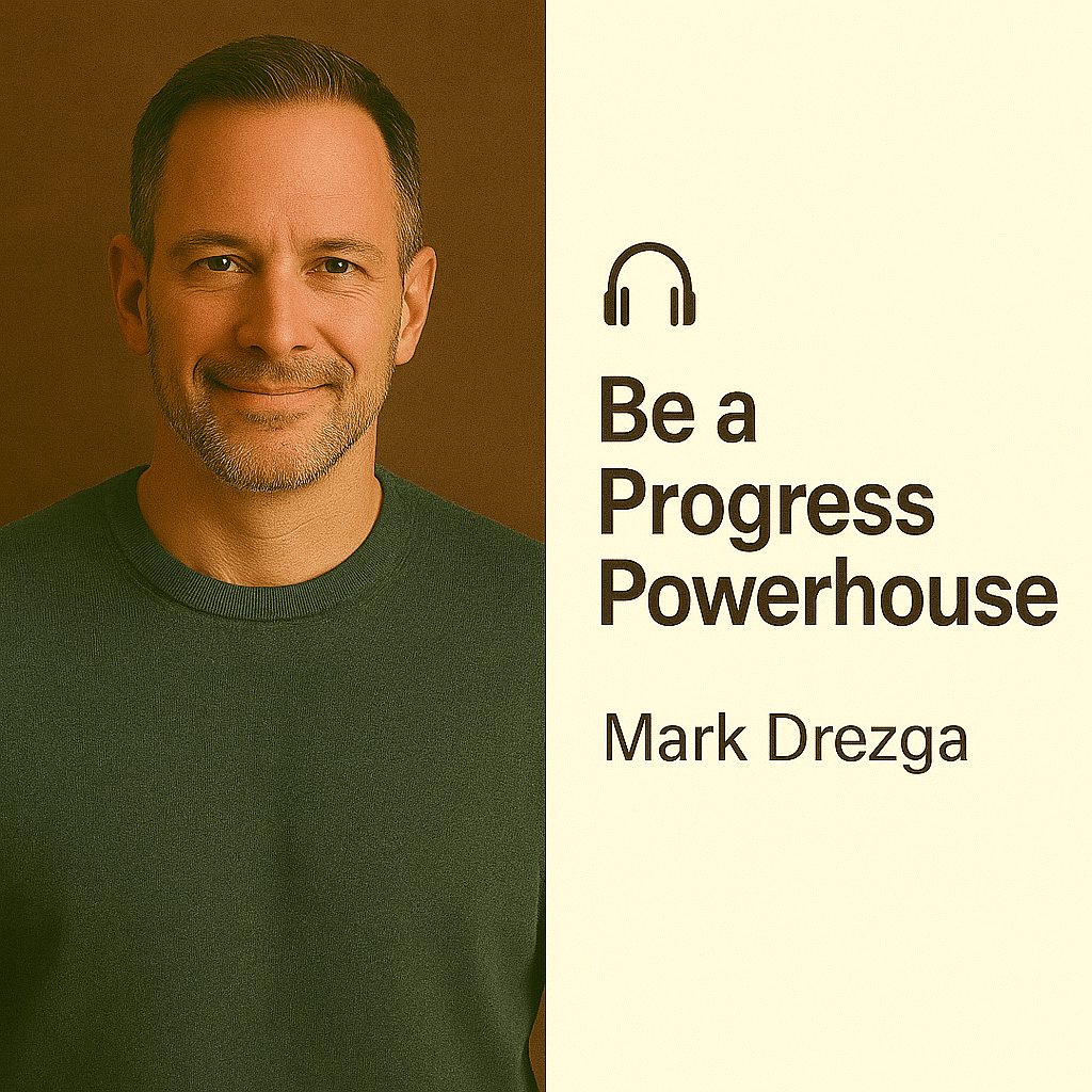Be a Progress Powerhouse – Mark Drezga 1 Be a Progress Powerhouse – Mark Drezga