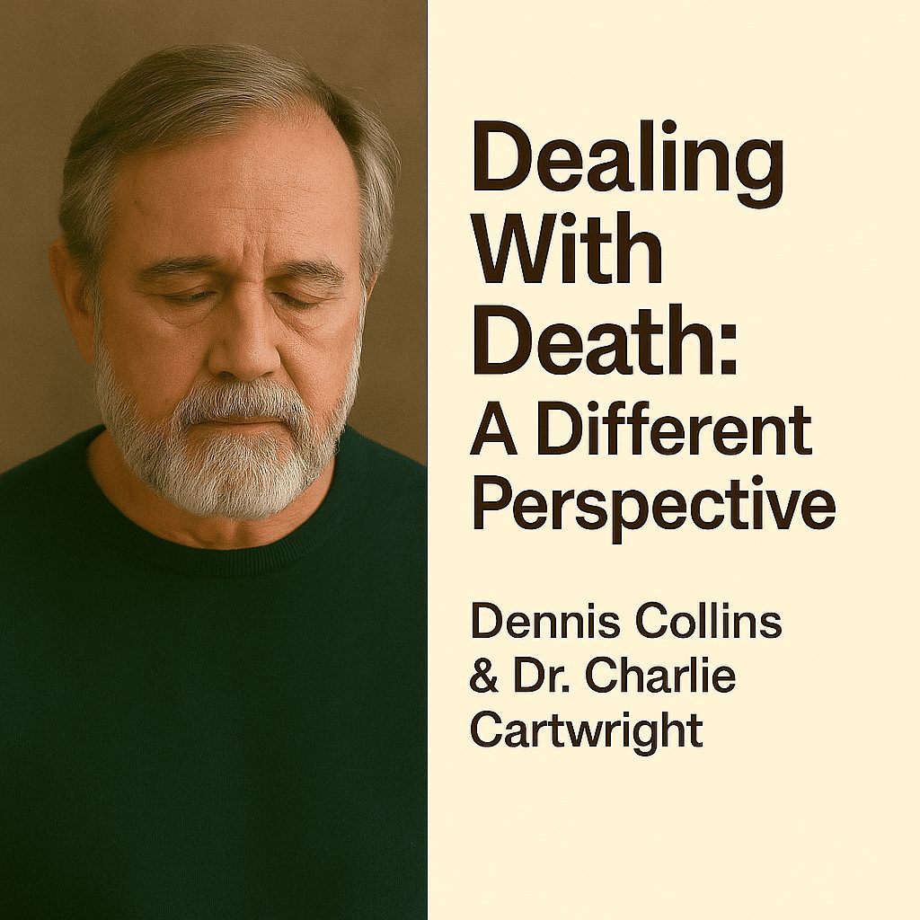 Dealing With Death: A Different Perspective — Dennis Collins & Dr. Charlie Cartwright 1 Dealing With Death: A Different Perspective — Dennis Collins & Dr. Charlie Cartwright