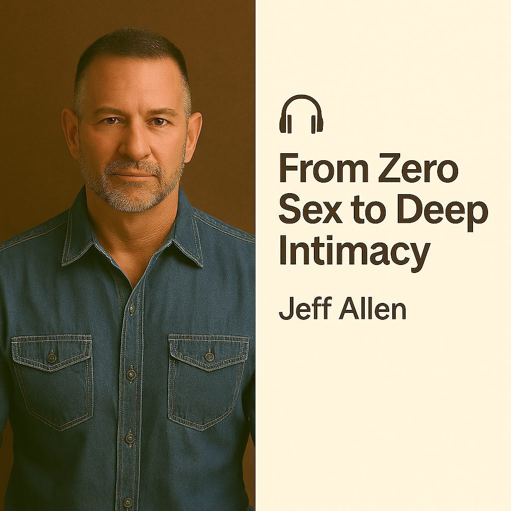 From Zero Sex to Deep Intimacy – Jeff Allen 1 From Zero Sex to Deep Intimacy – Jeff Allen