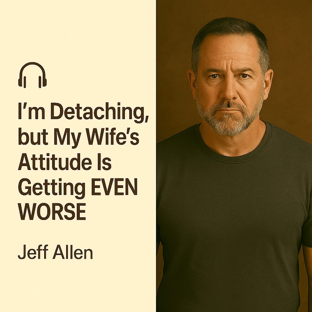 I’m Detaching, but My Wife’s Attitude Is Getting EVEN WORSE – Jeff Allen 1 I’m Detaching, but My Wife’s Attitude Is Getting EVEN WORSE – Jeff Allen