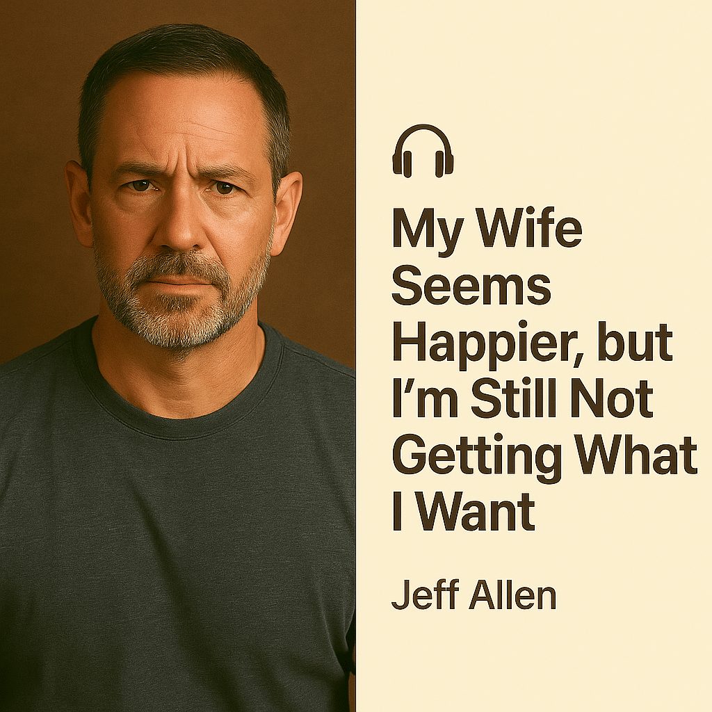 My Wife Seems Happier, but I’m Still Not Getting What I Want – Jeff Allen 1 My Wife Seems Happier, but I’m Still Not Getting What I Want – Jeff Allen