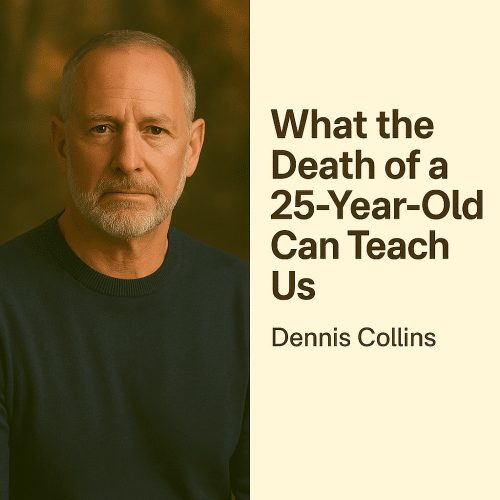 What the Death of a 25-Year-Old Can Teach Us — Dennis Collins