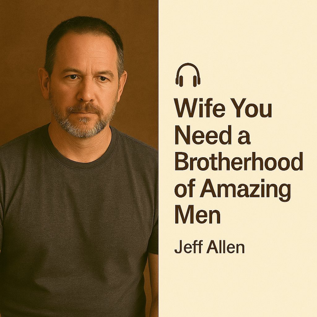Why You Need a Brotherhood of Amazing Men – Jeff Allen 1 Why You Need a Brotherhood of Amazing Men – Jeff Allen