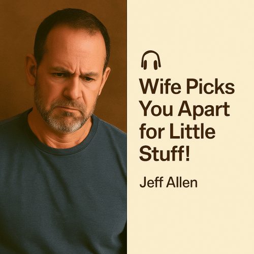 Wife Picks You Apart for Little Stuff! – Jeff Allen