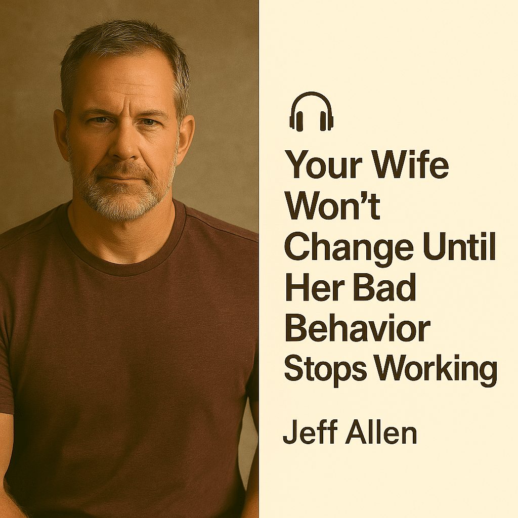 Your Wife Won’t Change Until Her Bad Behavior Stops Working – Jeff Allen 1 Your Wife Won’t Change Until Her Bad Behavior Stops Working – Jeff Allen