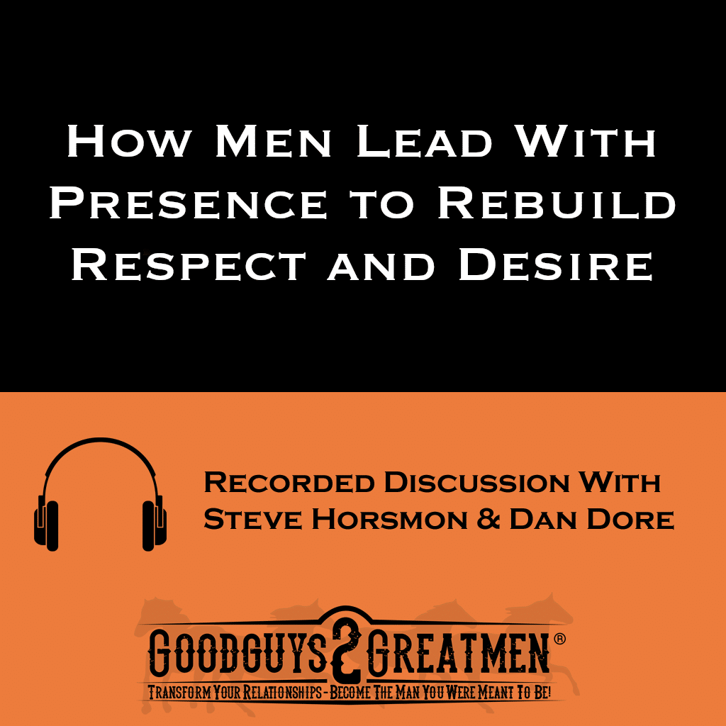 How Men Lead With Presence to Rebuild Respect and Desire 1 How Men Lead With Presence to Rebuild Respect and Desire