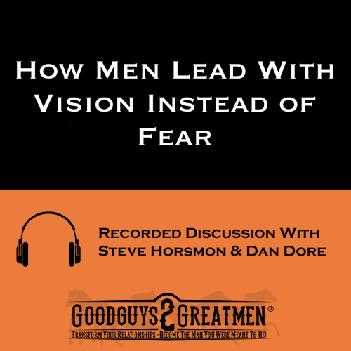How Men Lead With Vision Instead of Fear